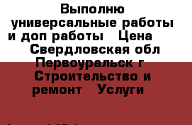 Выполню универсальные работы и доп работы › Цена ­ 600 - Свердловская обл., Первоуральск г. Строительство и ремонт » Услуги   